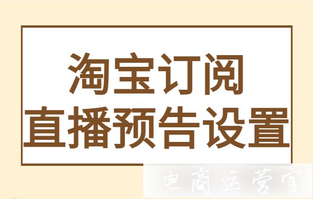 淘寶直播預(yù)告怎么發(fā)?淘寶訂閱如何發(fā)布直播預(yù)告?